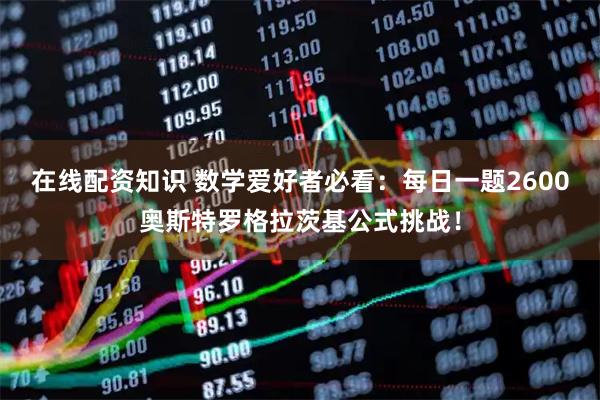 在线配资知识 数学爱好者必看：每日一题2600奥斯特罗格拉茨基公式挑战！