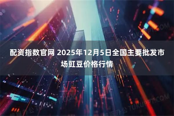 配资指数官网 2025年12月5日全国主要批发市场豇豆价格行情