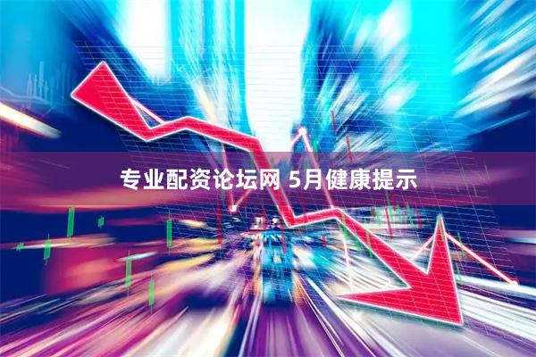专业配资论坛网 5月健康提示