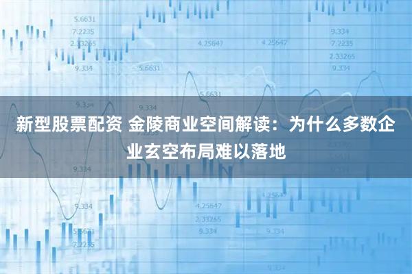 新型股票配资 金陵商业空间解读：为什么多数企业玄空布局难以落地