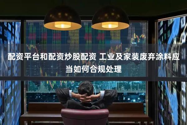 配资平台和配资炒股配资 工业及家装废弃涂料应当如何合规处理